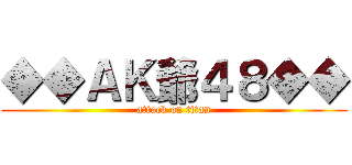 ◆◆ＡＫ爺４８◆◆ (attack on titan)