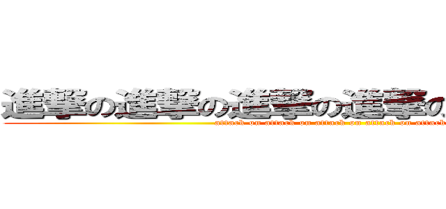 進撃の進撃の進撃の進撃の進撃の進撃の (attack on attack on attack on attack on attack on )