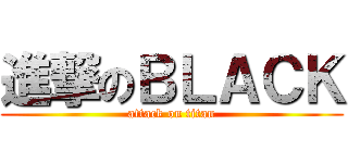 進撃のＢＬＡＣＫ (attack on titan)