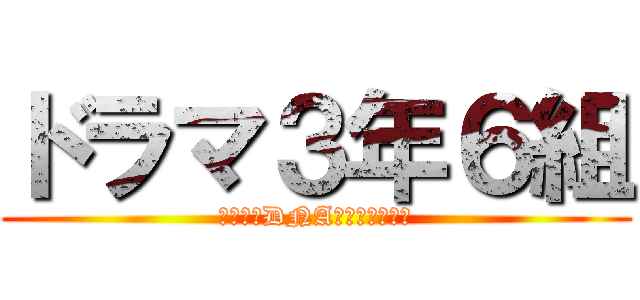 ドラマ３年６組 (私たちのDNAを取り戻せ！！)