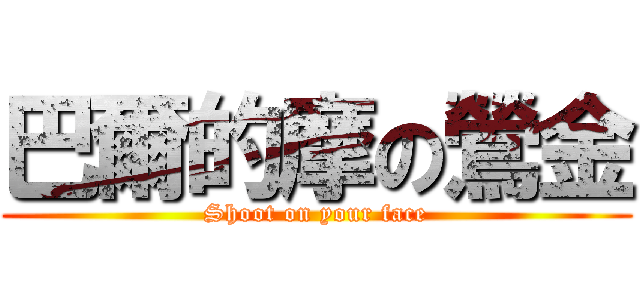 巴爾的摩の鶯金 (Shoot on your face)