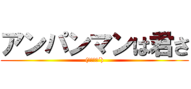 アンパンマンは君さ ((｀･ω･´))