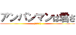 アンパンマンは君さ ((｀･ω･´))
