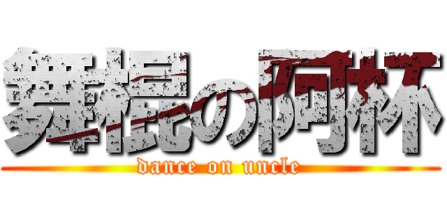 舞棍の阿杯 (dance on uncle)