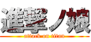 進撃ノ娘 (attack on titan)
