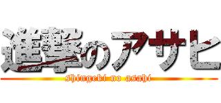 進撃のアサヒ (shingeki no asahi)
