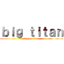 ｂｉｇ ｔｉｔａｎ (big on titan)