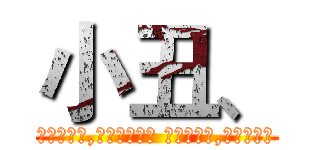 小丑、 (小丑的世界,总被一分为二 ，一半欢乐,一半凄凉，)