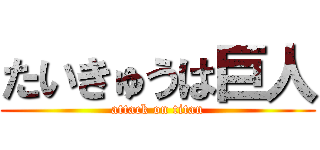 たいきゅうは巨人 (attack on titan)