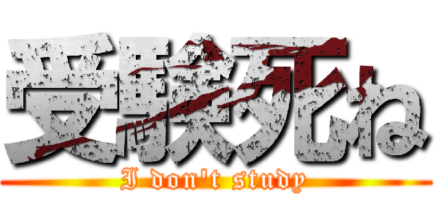 受験死ね (I don't study)