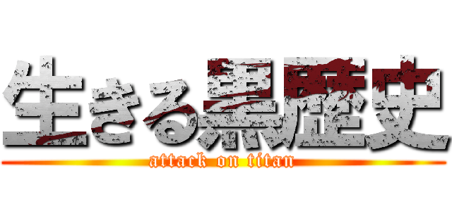 生きる黒歴史 (attack on titan)