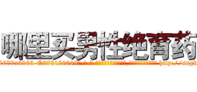 哪里买男性绝育药 (哪里买男性绝育药【电-186x2687x6963-Q278180069元-吉-药-业】我们做的是长期生意,靠的是老客户长期支持 http://sngk.net/TGSuaw
)