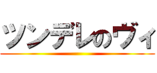 ツンデレのヴィ ()