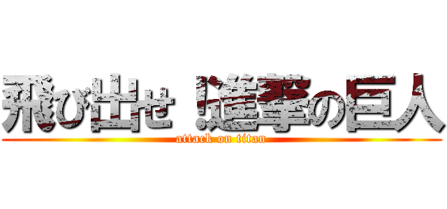 飛び出せ！進撃の巨人 (attack on titan)