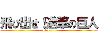 飛び出せ！進撃の巨人 (attack on titan)