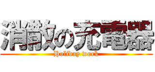 消散の充電器 (Holiday work)