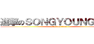 進撃のＳＯＮＧＹＯＵＮＧＲＯＫ (attack on titan)