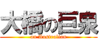 大橋の巨泉 (an Australian)