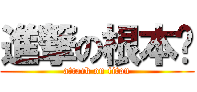 進撃の根本ㄏ (attack on titan)