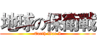 地球の保衛戰 (Earth War I)