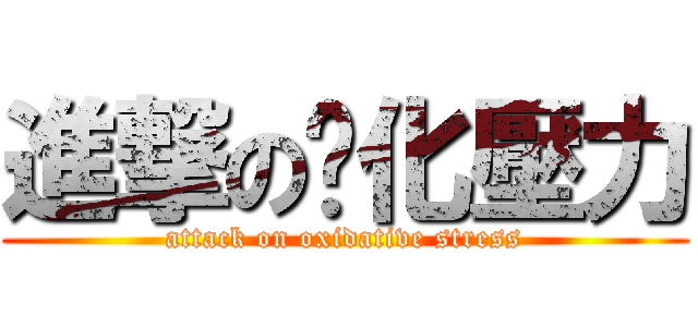 進撃の氧化壓力 (attack on oxidative stress)