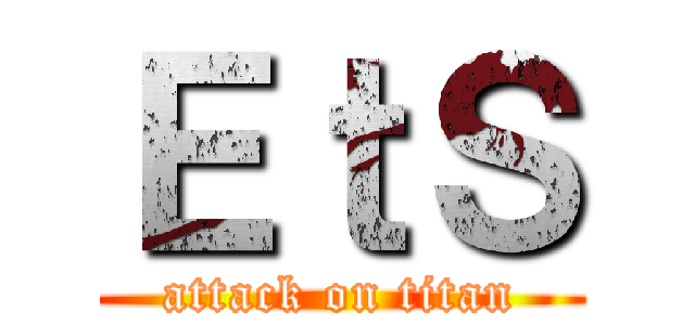 ＥｔＳ (attack on titan)