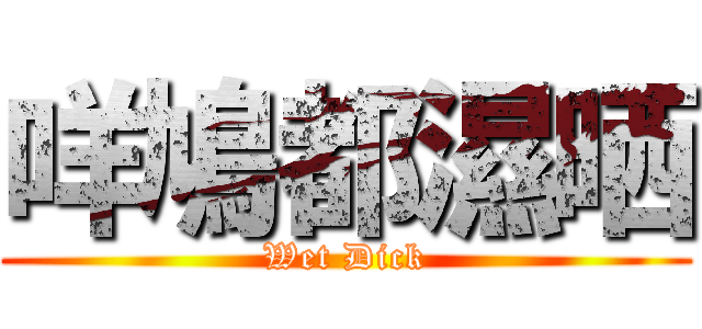 咩鳩都濕晒 (Wet Dick)