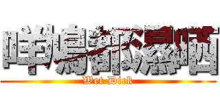 咩鳩都濕晒 (Wet Dick)