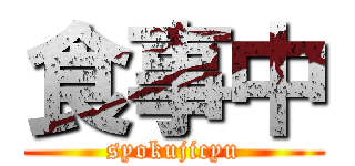 食事中 (syokujicyu)