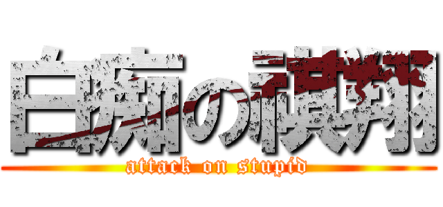 白痴の祺翔 (attack on stupid)