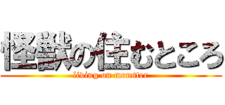 怪獣の住むところ (living on monster)