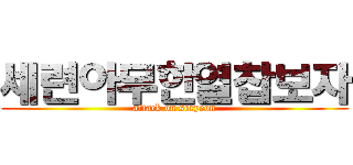 세련아무한열찹보자 (attack on seryeon)
