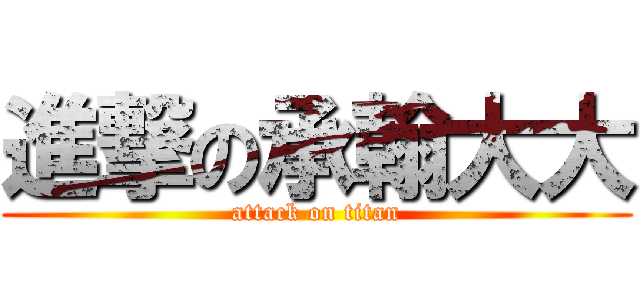 進撃の承翰大大 (attack on titan)
