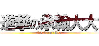 進撃の承翰大大 (attack on titan)