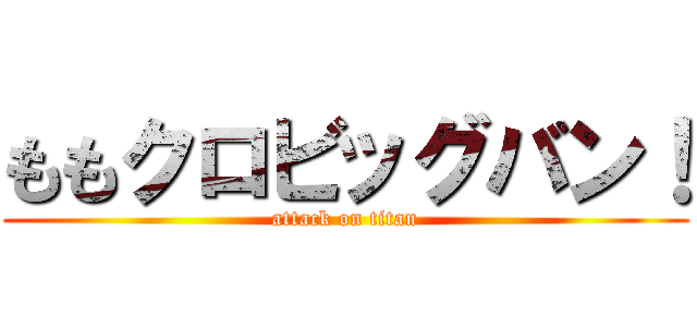 ももクロビッグバン！ (attack on titan)