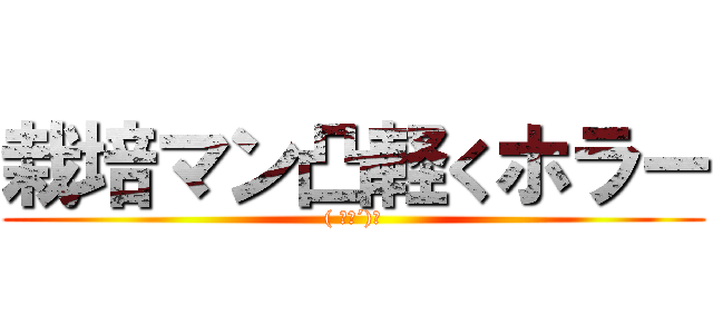 栽培マン凸軽くホラー (( ｀ー´)ノ)