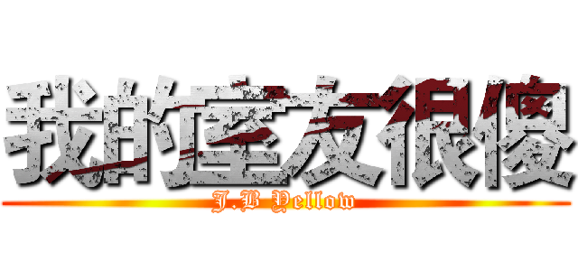 我的室友很傻 (J.B Yellow)