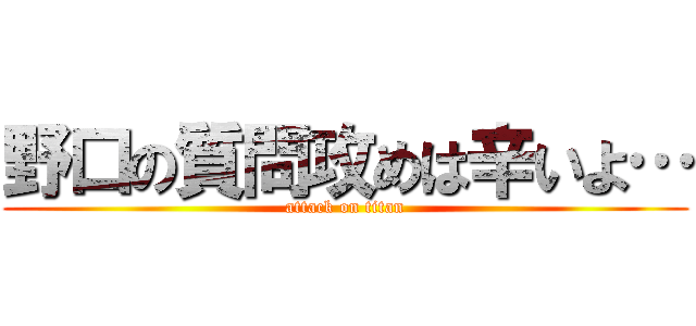 野口の質問攻めは辛いよ… (attack on titan)