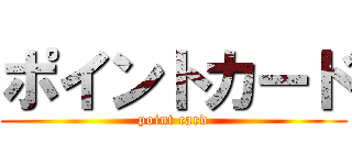 ポイントカード (point card)