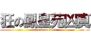 狂の鳳皇苑凶真 (attack on titan)