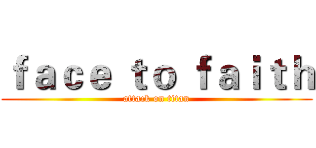 ｆａｃｅ ｔｏ ｆａｉｔｈ (attack on titan)