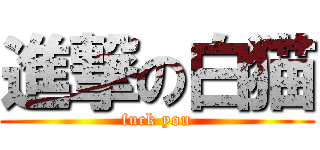 進撃の白猫 (fuck you)