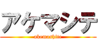 アケマシテ (akemashite)