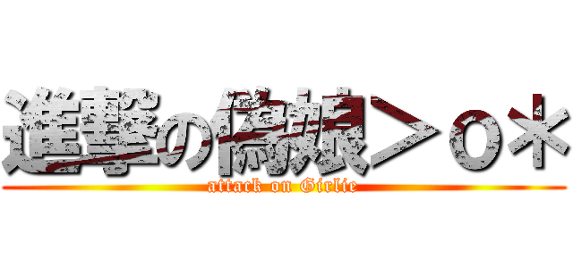 進撃の偽娘＞ｏ＊ (attack on Girlie)