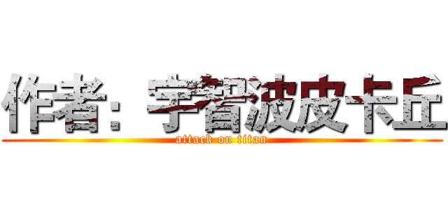 作者：宇智波皮卡丘 (attack on titan)