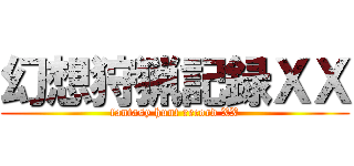 幻想狩猟記録ＸＸ (fantasy hunt record XX)
