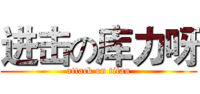 进击の库力呀 (attack on titan)