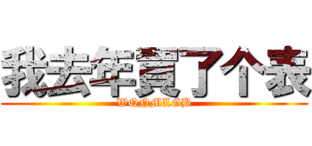 我去年買了个表 (WQNMLGB)