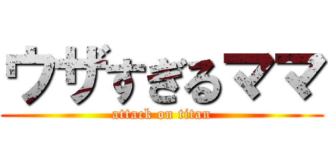 ウザすぎるママ (attack on titan)