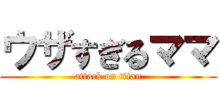 ウザすぎるママ (attack on titan)